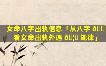 女命八字出轨信息「从八字 🌹 看女命出轨外遇 🦅 规律」